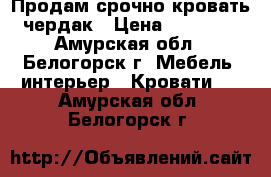 Продам срочно кровать чердак › Цена ­ 18 000 - Амурская обл., Белогорск г. Мебель, интерьер » Кровати   . Амурская обл.,Белогорск г.